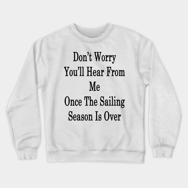 Don't Worry You'll Hear From Me Once The Sailing Season Is Over Crewneck Sweatshirt by supernova23